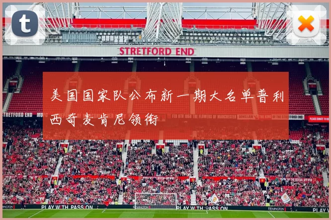 美国国家队公布新一期大名单普利西奇麦肯尼领衔