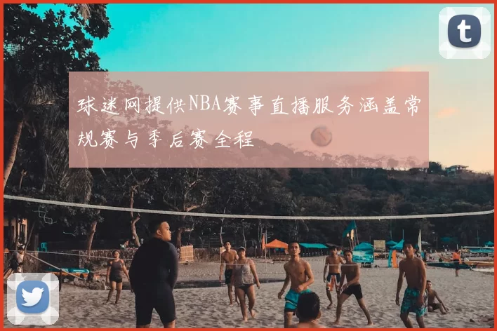 球迷网提供NBA赛事直播服务涵盖常规赛与季后赛全程
