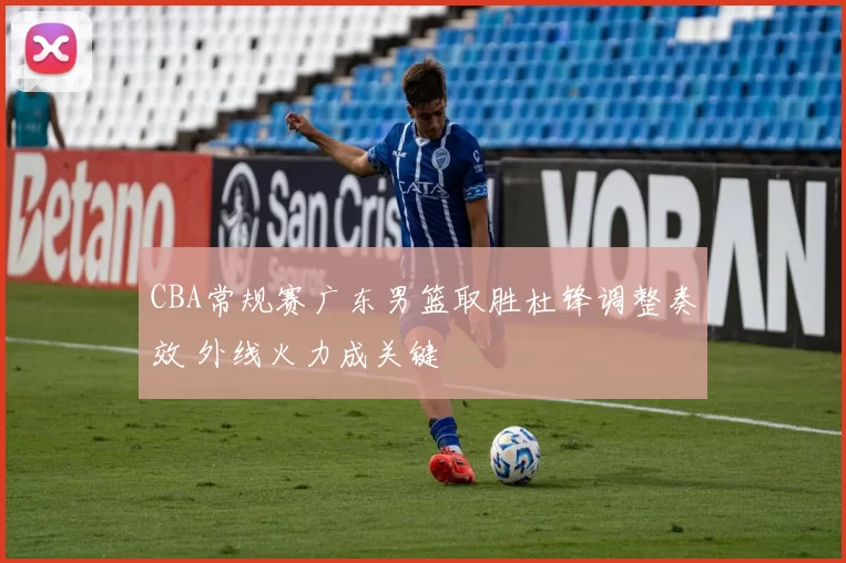 CBA常规赛广东男篮取胜杜锋调整奏效 外线火力成关键