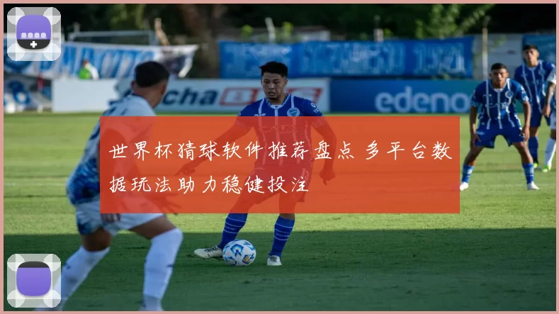 世界杯猜球软件推荐盘点 多平台数据玩法助力稳健投注