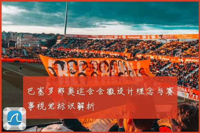 巴塞罗那奥运会会徽设计理念与赛事视觉标识解析