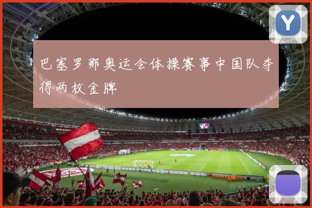 巴塞罗那奥运会体操赛事中国队夺得两枚金牌