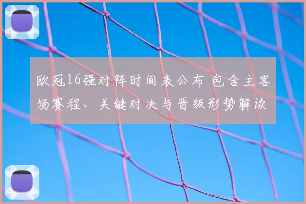 欧冠16强对阵时间表公布 包含主客场赛程、关键对决与晋级形势解读