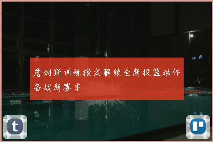 詹姆斯训练模式解锁全新投篮动作备战新赛季
