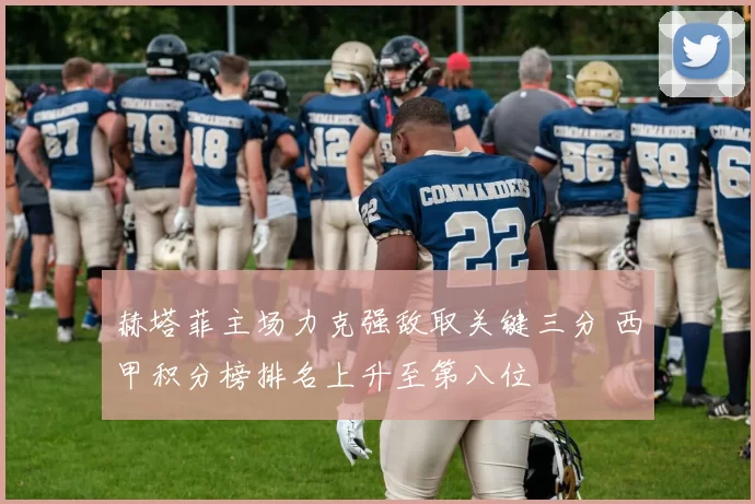 赫塔菲主场力克强敌取关键三分 西甲积分榜排名上升至第八位