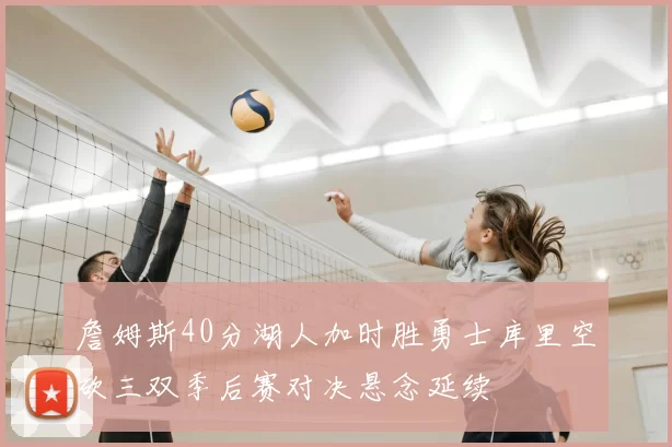 詹姆斯40分湖人加时胜勇士库里空砍三双季后赛对决悬念延续