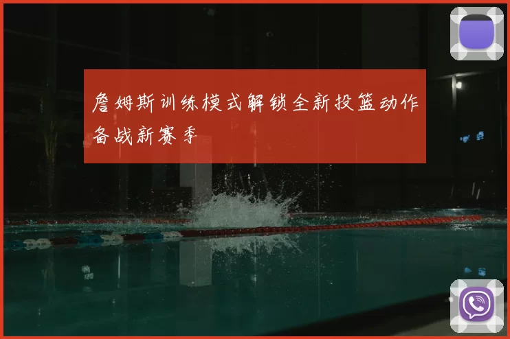 詹姆斯训练模式解锁全新投篮动作备战新赛季