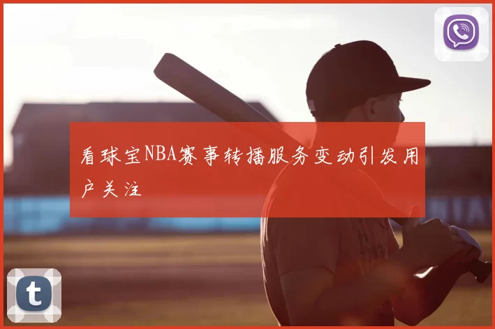 看球宝NBA赛事转播服务变动引发用户关注