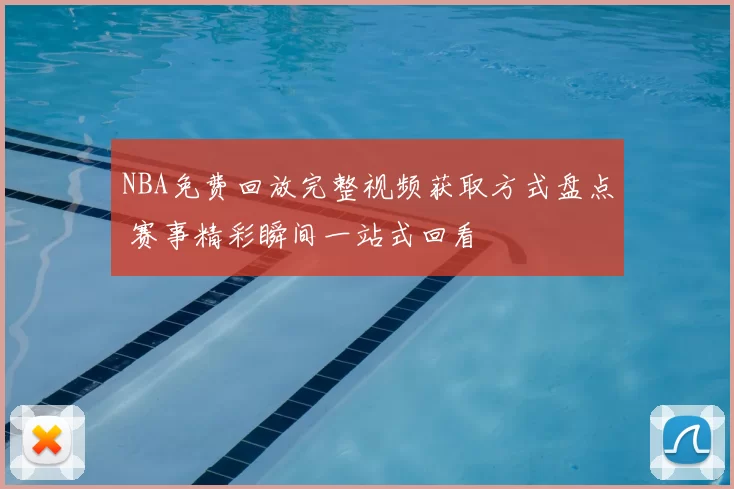 NBA免费回放完整视频获取方式盘点 赛事精彩瞬间一站式回看