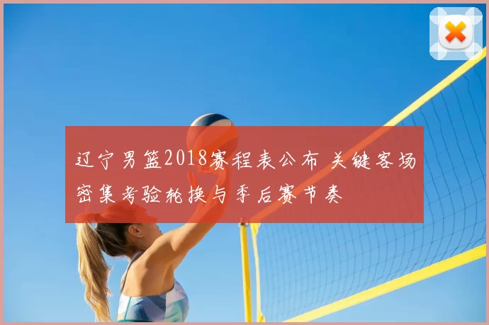 辽宁男篮2018赛程表公布 关键客场密集考验轮换与季后赛节奏