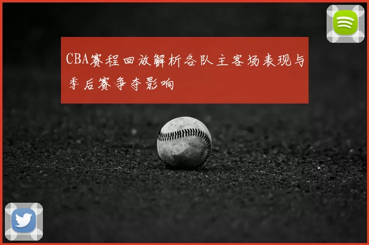 CBA赛程回放解析各队主客场表现与季后赛争夺影响