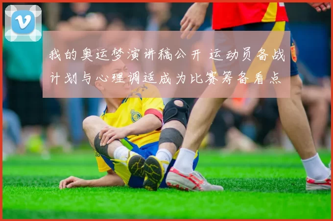 我的奥运梦演讲稿公开 运动员备战计划与心理调适成为比赛筹备看点