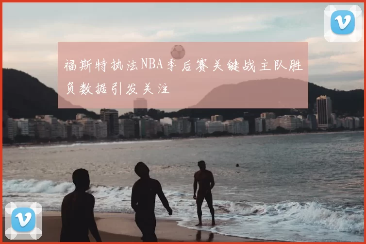 福斯特执法NBA季后赛关键战主队胜负数据引发关注