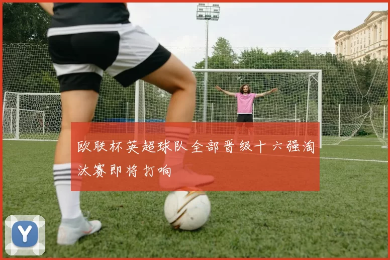 欧联杯英超球队全部晋级十六强淘汰赛即将打响