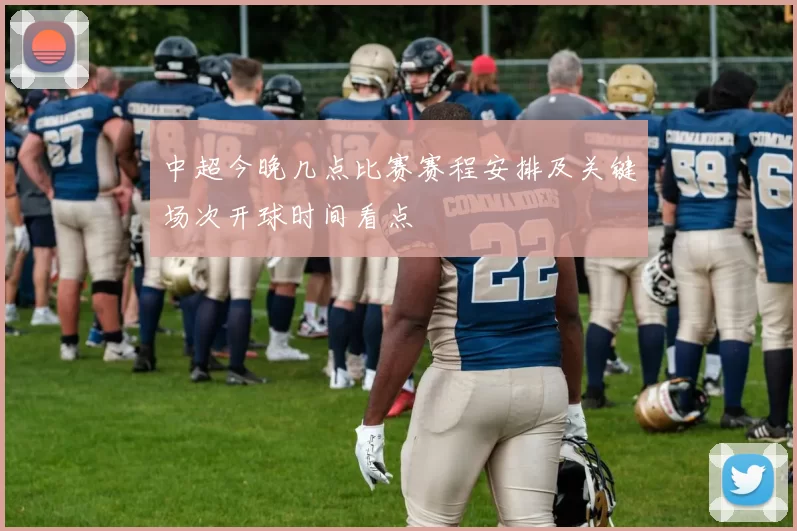 中超今晚几点比赛赛程安排及关键场次开球时间看点