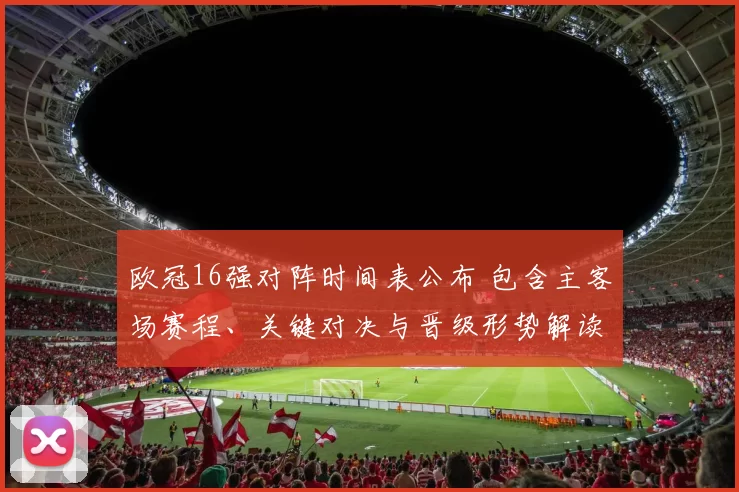 欧冠16强对阵时间表公布 包含主客场赛程、关键对决与晋级形势解读